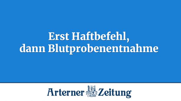 Erst Haftbefehl, dann Blutprobenentnahme