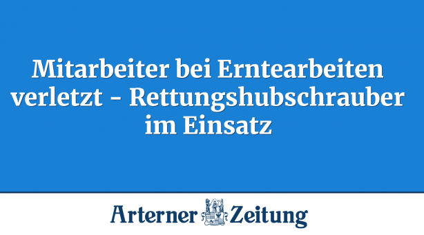Mitarbeiter bei Erntearbeiten verletzt - Rettungshubschrauber im Einsatz