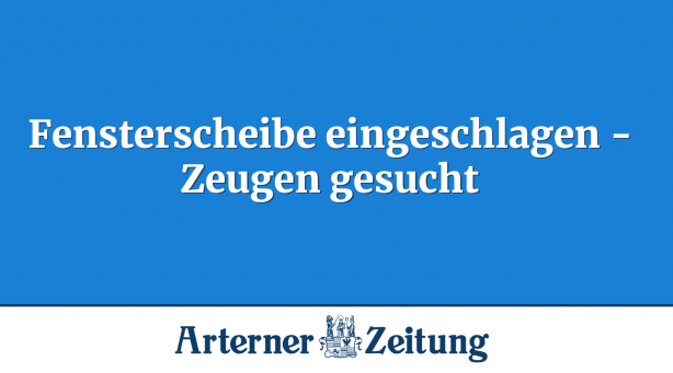Fensterscheibe eingeschlagen - Zeugen gesucht