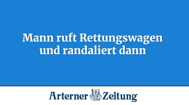 Mann ruft Rettungswagen und randaliert dann